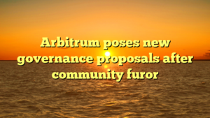 Arbitrum poses new governance proposals after community furor
