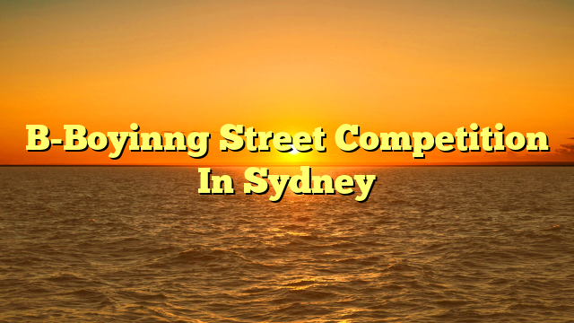 B-Boyinng Street Competition In Sydney