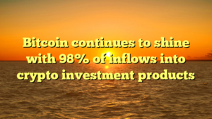 Bitcoin continues to shine with 98% of inflows into crypto investment products