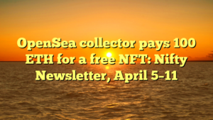 OpenSea collector pays 100 ETH for a free NFT: Nifty Newsletter, April 5–11