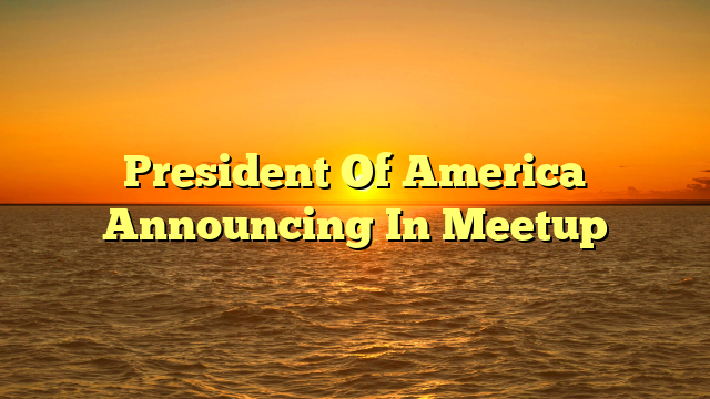 President Of America Announcing In Meetup