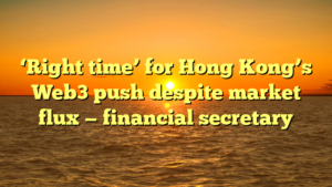 ‘Right time’ for Hong Kong’s Web3 push despite market flux — financial secretary