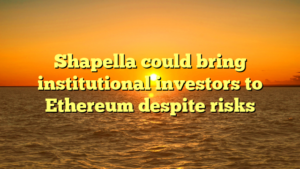 Shapella could bring institutional investors to Ethereum despite risks