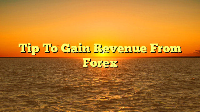 Tip To Gain Revenue From Forex